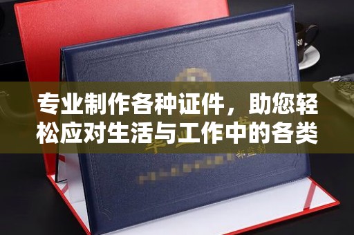 永登专业制作各种证件，助您轻松应对生活与工作中的各类需求